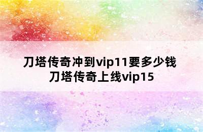 刀塔传奇冲到vip11要多少钱 刀塔传奇上线vip15